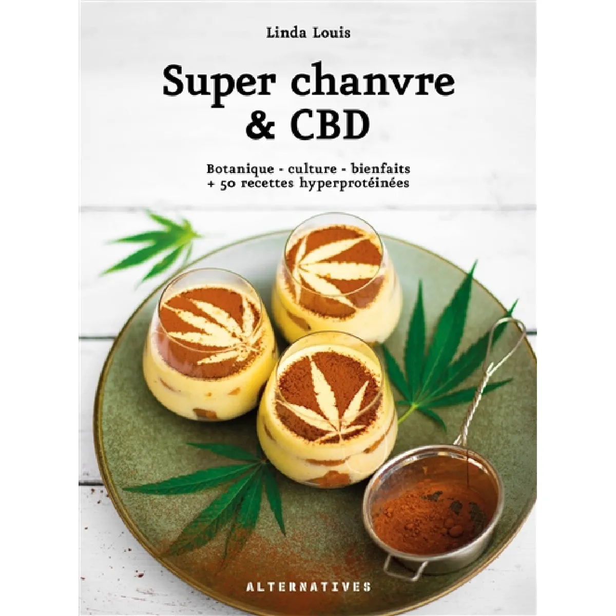 Super chanvre & CBD : botanique, culture, bienfaits : + 50 recettes hyperprotéinées